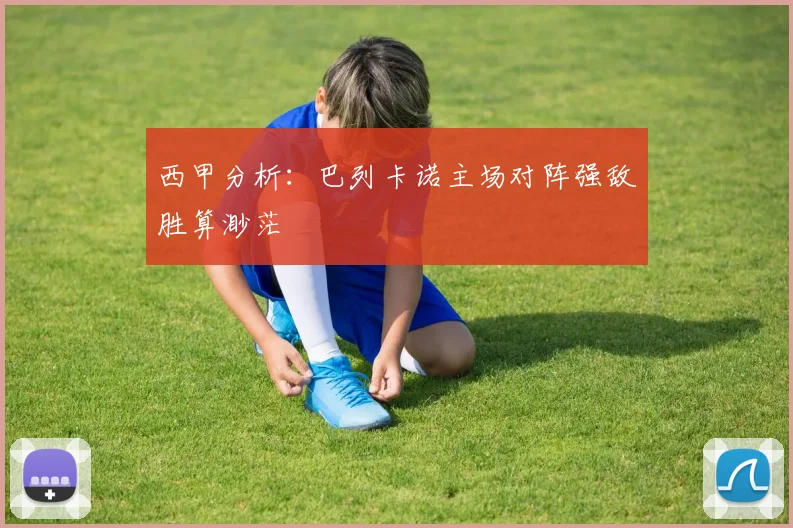 西甲分析：巴列卡诺主场对阵强敌胜算渺茫
