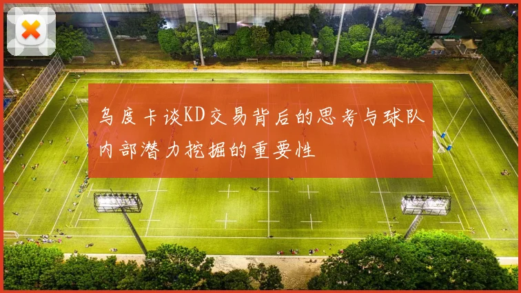 乌度卡谈KD交易背后的思考与球队内部潜力挖掘的重要性