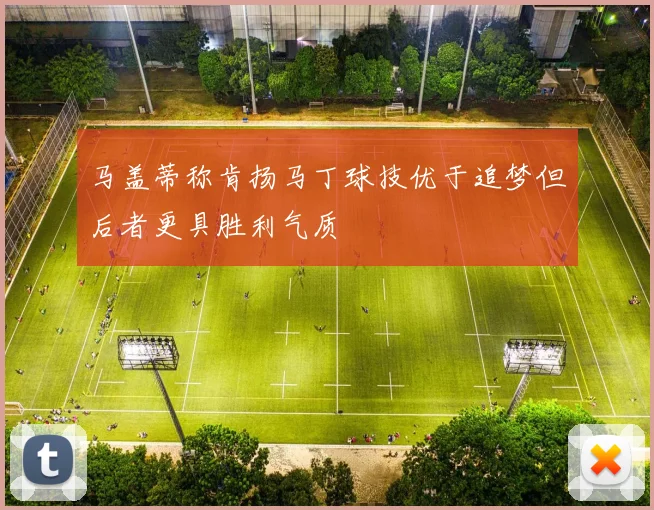 马盖蒂称肯扬马丁球技优于追梦但后者更具胜利气质