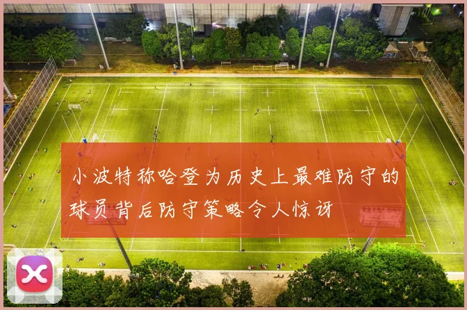 小波特称哈登为历史上最难防守的球员背后防守策略令人惊讶